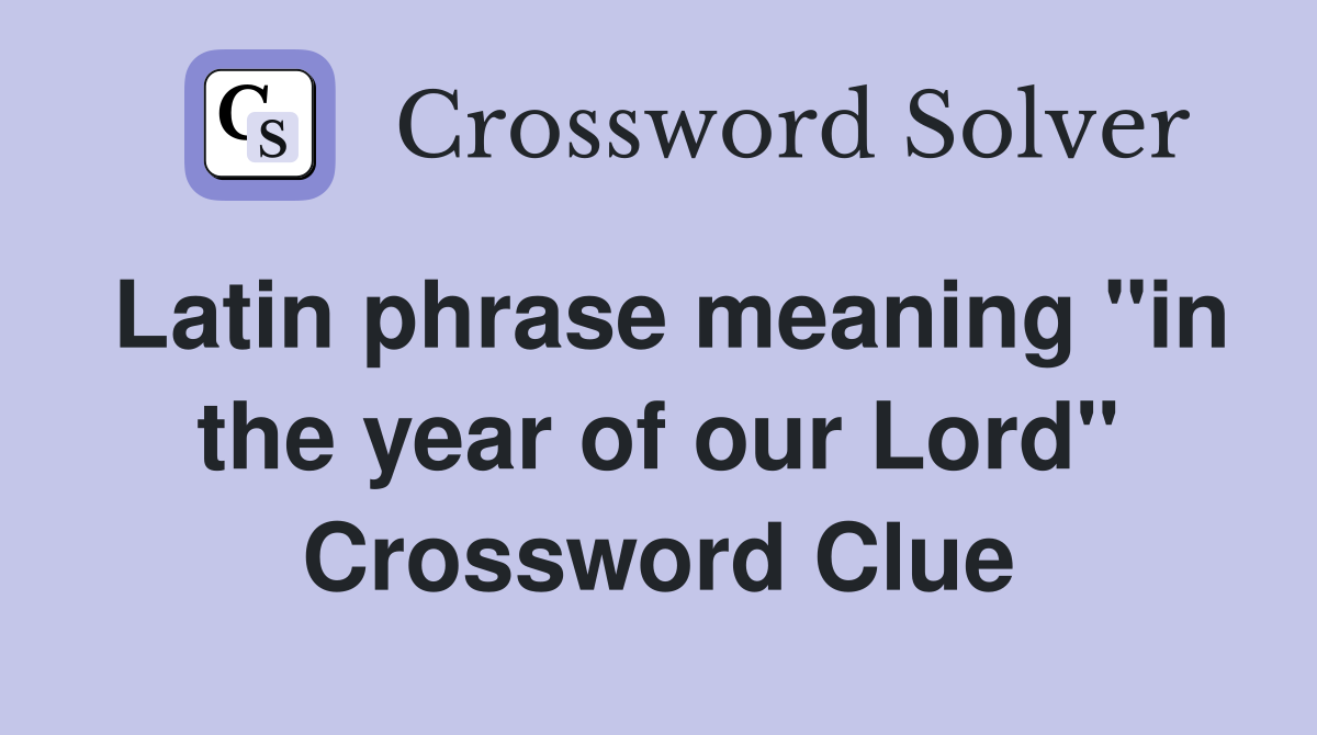 Latin phrase meaning "in the year of our Lord" Crossword Clue Answers Crossword Solver